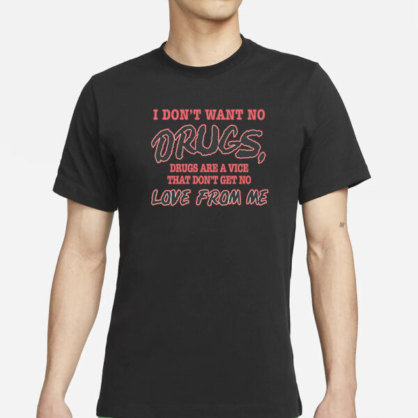 I Don'T Want No Drugs, Drugs Are A Vice That Don'T Get No Love From Me T-Shirt