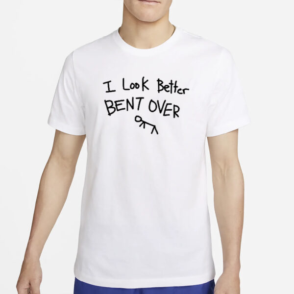 I Look Better Bent Over T-Shirt2