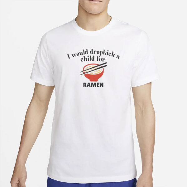 I Would Dropkick A Child For Ramen T-Shirt5