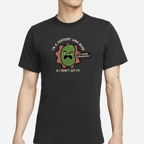 I’m A Sentient Lima Bean And I Don’t Git It T-Shirts