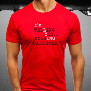 I’m Telling You Nothing Happened T-Shirt3