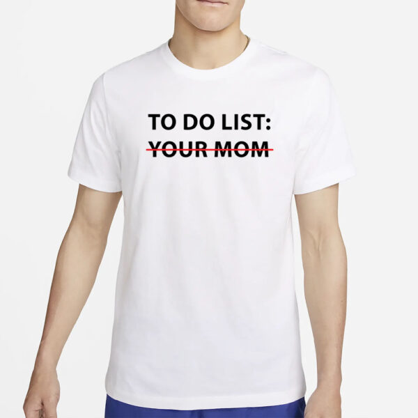 Mike O’hearn To Do List Your Mom T-Shirt5