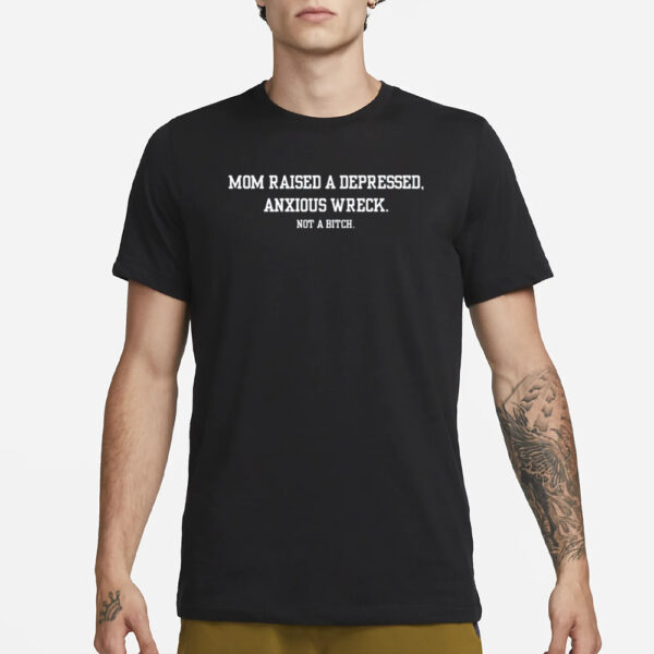 Mom Raised A Depressed Anxious Wreck Not A Bitch T-Shirt1