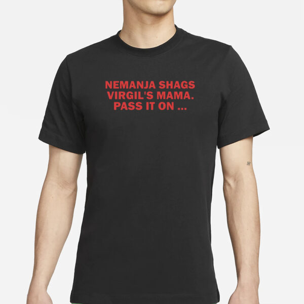 Nemanja Shags Virgil'S Mama Pass It On T-Shirt