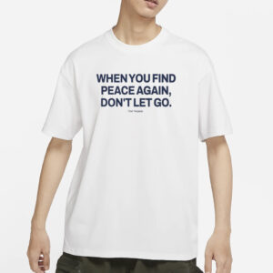 Ourseasns When You Find Peace Again Don't Let You T-Shirt