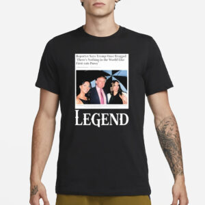 Reporter Says Trump Once Bragged There’s Nothing In The World Like First-Rate Pussy Legend T-Shirt3