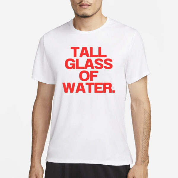 Tall Glass Of Water T-Shirt3