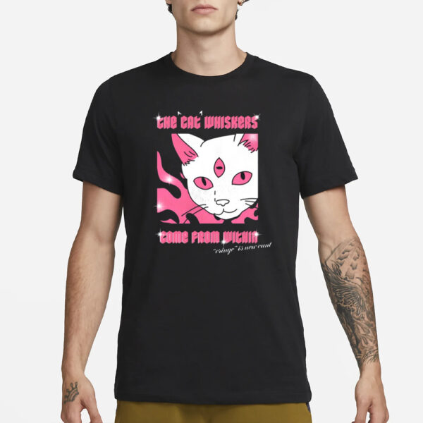 The Cat Whiskers Come From Within Cringe Is New Cunt T-Shirt1