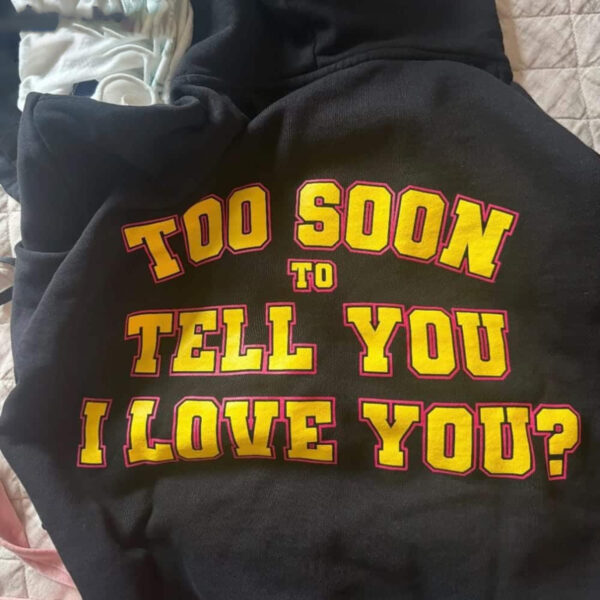 Too Soon To Tell You I Love You Hoodie