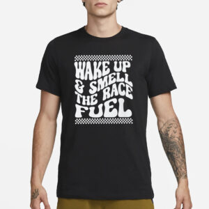 Wake Up And Smell The Race Fuel T-Shirt3