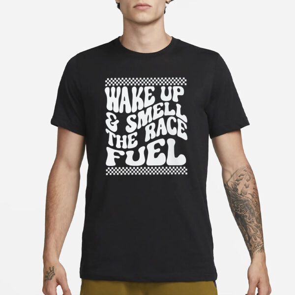 Wake Up And Smell The Race Fuel T-Shirt3