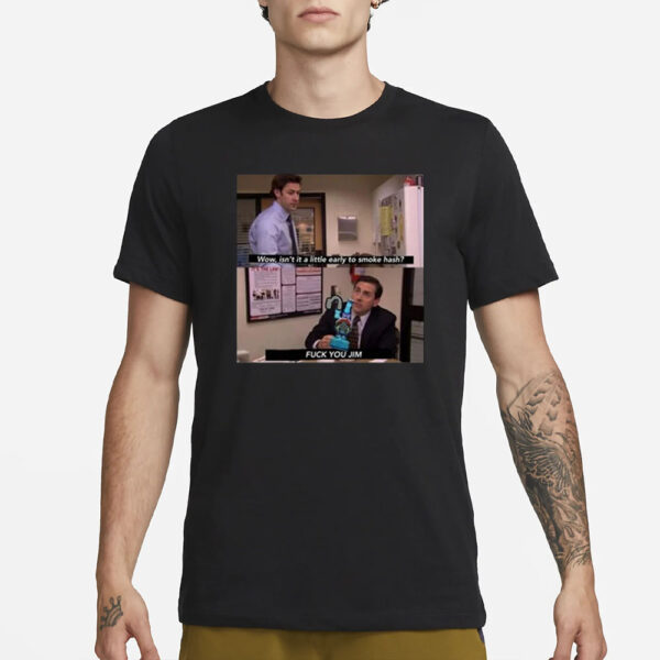 Wow Isn’t It A Little Early To Smoke Hash Fuck You Jim T-Shirt1