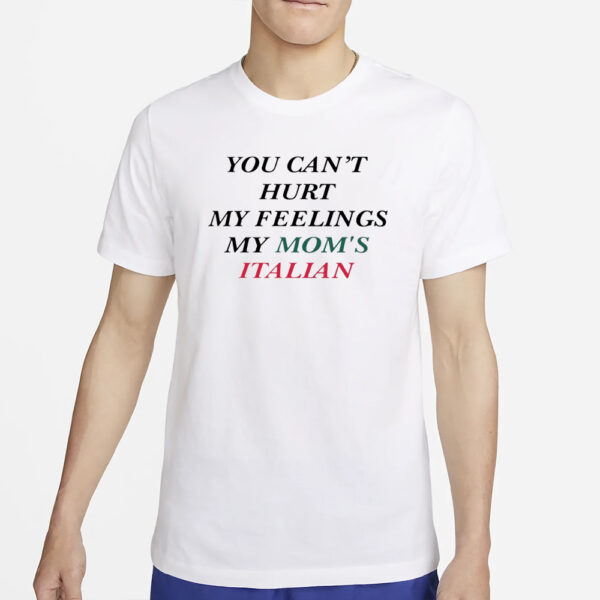 You Can'T Hurt My Feelings My Mom'S Italian T-Shirt4