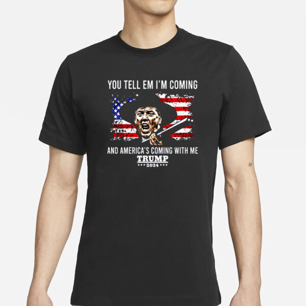 You Tell Em I’m Coming And America’s Coming With Me Trump 2024 T-Shirts