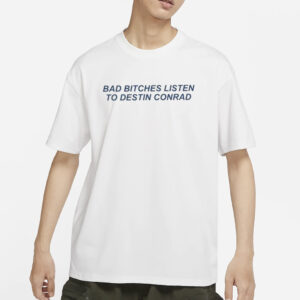 Bad Bitches Listen To Destin Conrad T-Shirts