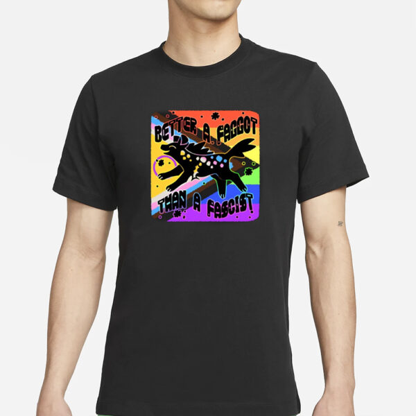 Better A Faggot Than A Fascist Pride T-Shirts