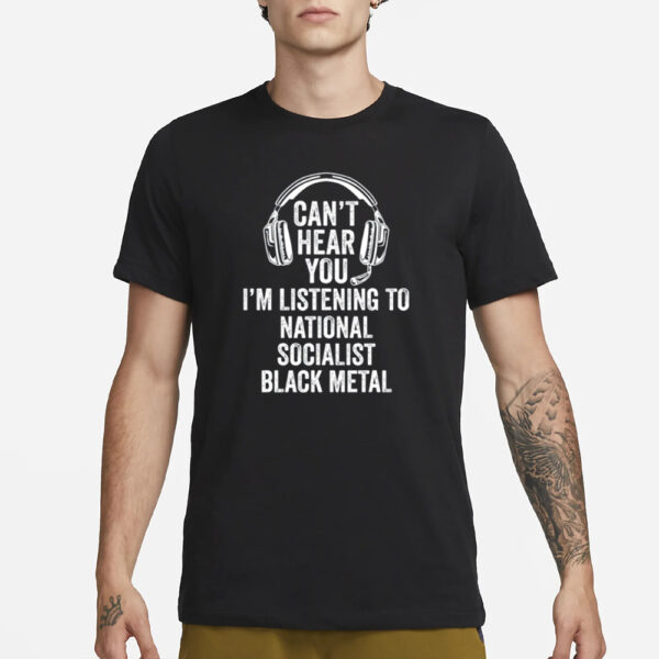 Can'T Hear You I'M Listening To National Socialist Black Metal T-Shirt3