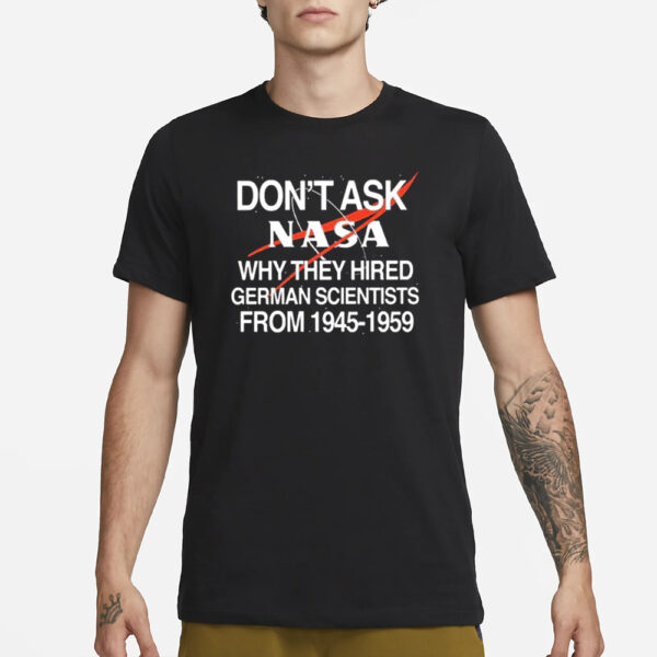 Don’t Ask Nasa Why They Hired German Scientists From 1945-1959 T-Shirt3