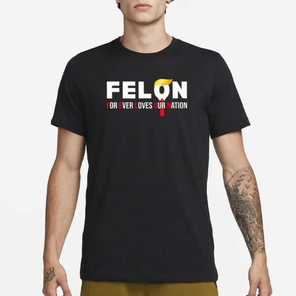 Felon For Ever Loves Our Nation T-Shirt1