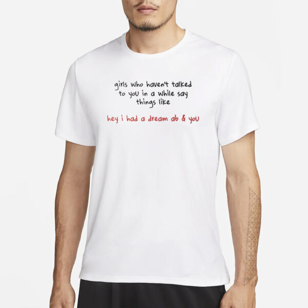 Girls Who Haven'T Talked To You In A While Say Things Like Hey I Had A Dream About You T-Shirt3