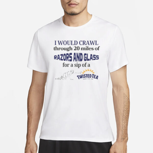 I Would Crawl Through Razors &Amp; Glass Twisted Tea T-Shirt1