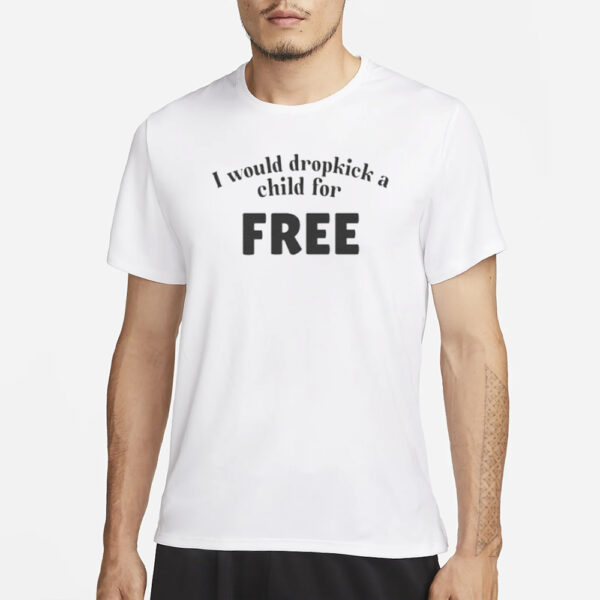 I Would Dropkick A Child For Free T-Shirt3