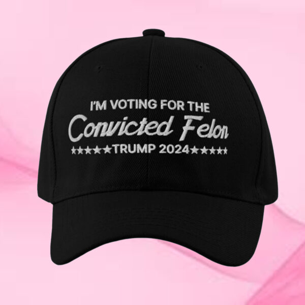 I’m Voting For The Convicted Felon Trump 2024 Embroidered Hat