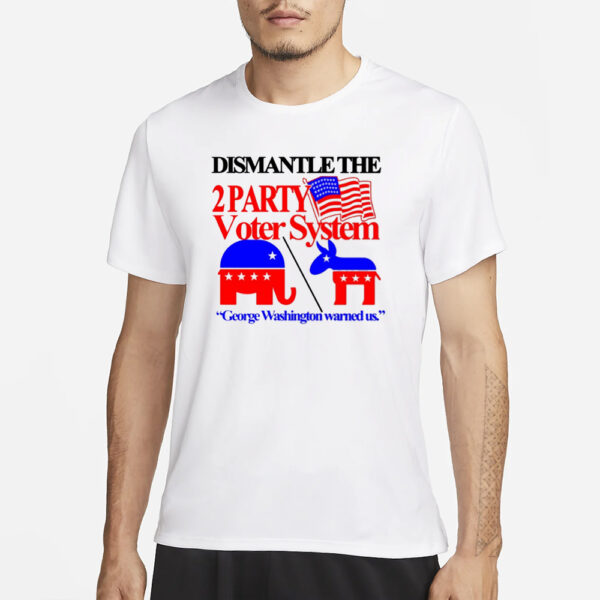 Itisbarelylegl Dismantle The 2 Party Voter System George Washington Warned Us T-Shirt1