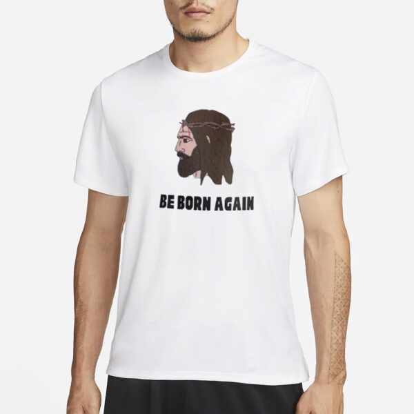 Jesus Be Born Again The World Says You’re Born This Way T-Shirt3