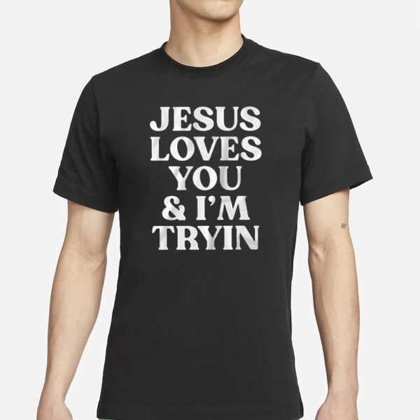 Jesus Loves You &Amp; I’m Tryin T-Shirt