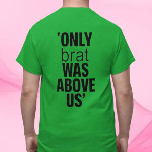 Only Brat Was Above Us T-Shirt2