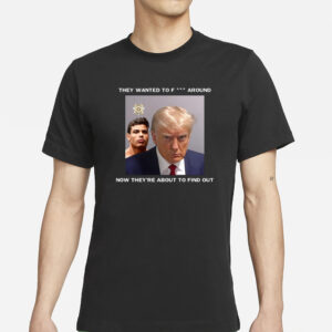 Trump X Paulo Mugshot They Want To Fuck Around Now They're About To Find Out T-Shirt