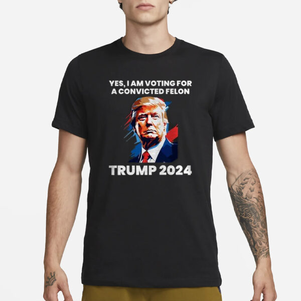 Trump Yes I Am Voting For A Convicted Felon T-Shirt3