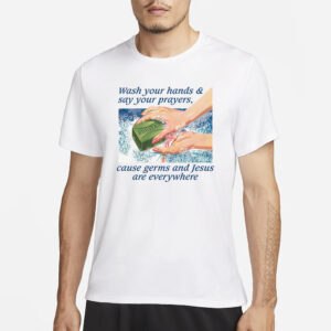 Wash Your Hands & Say Your Prayers, Cause Germs And Jesus Are Everywhere T-Shirt3