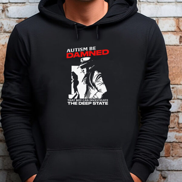 Autism Be Damned. That Boy Can Investigate The Deep State Autism Be Damned. That Boy Can Investigate The Deep State Sweatshirt , T-Shirt , Hoodie , Long Sleeve T-Shirt