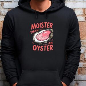 Moister Than An Oyster Sweatshirt , T-shirt , Hoodie , Long Sleeve T-shirt