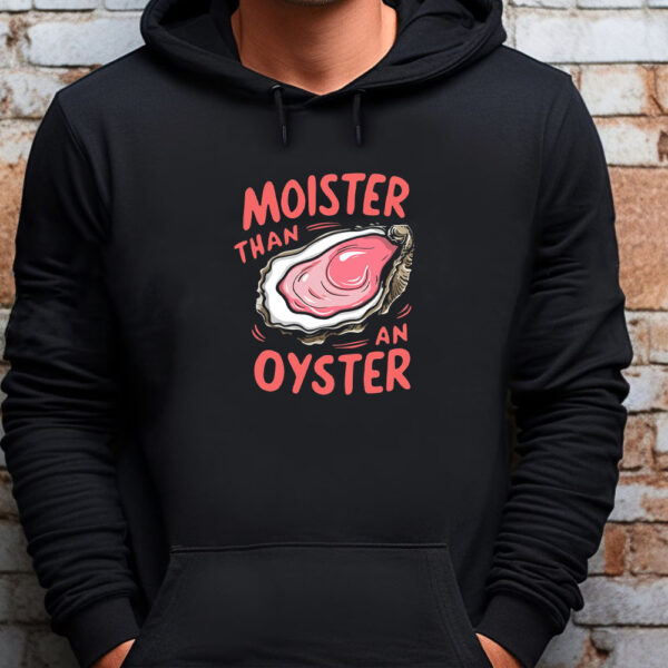 Moister Than An Oyster Sweatshirt , T-Shirt , Hoodie , Long Sleeve T-Shirt