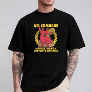 No Comrade. Our Neck. Our Back. Our Pussy & Our Crack Sweatshirt , Hoodie , T-shirt , Long Sleeve T-shirt