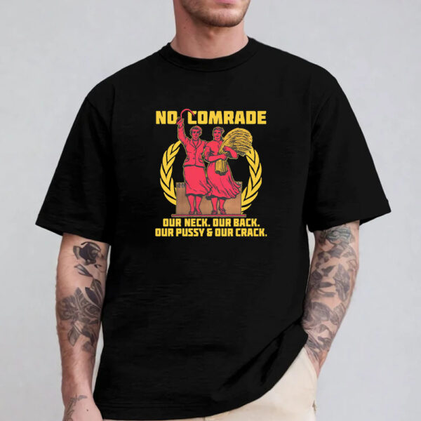 No Comrade. Our Neck. Our Back. Our Pussy &Amp; Our Crack Sweatshirt , Hoodie , T-Shirt , Long Sleeve T-Shirt