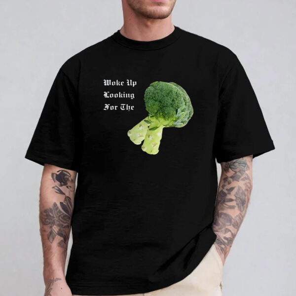 Woke Up Looking For The Broccoli T- Shirt 2024